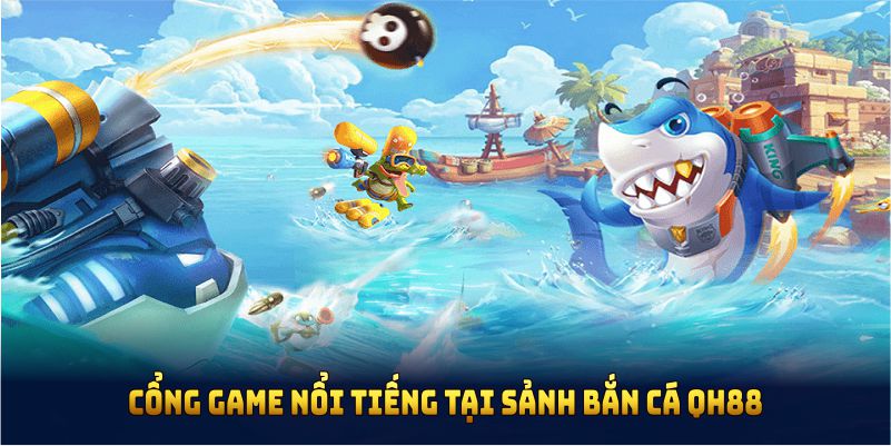 Những cổng game nổi tiếng tại sảnh bắn cá QH88