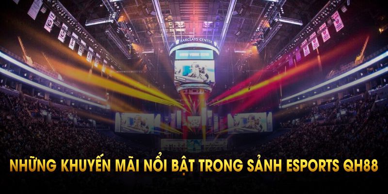 Tìm hiểu những khuyến mãi nổi bật nhất trong sảnh Esports QH88