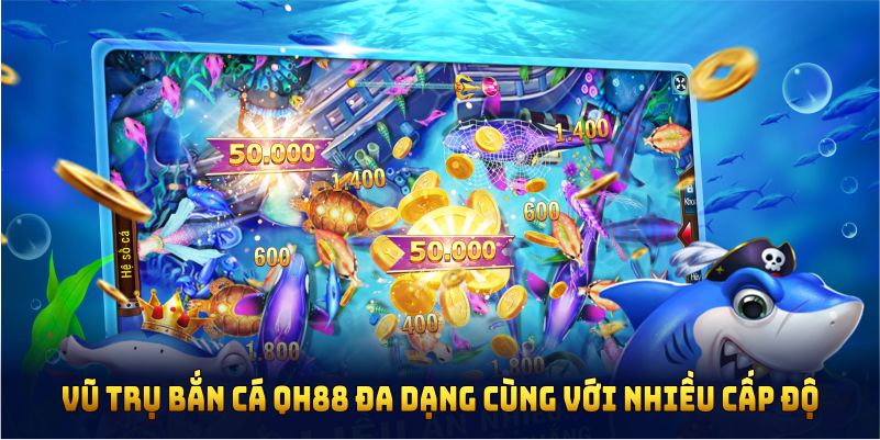 Vũ trụ bắn cá QH88 đa dạng cùng với nhiều cấp độ